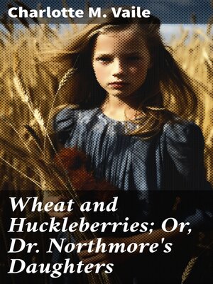 cover image of Wheat and Huckleberries; Or, Dr. Northmore's Daughters